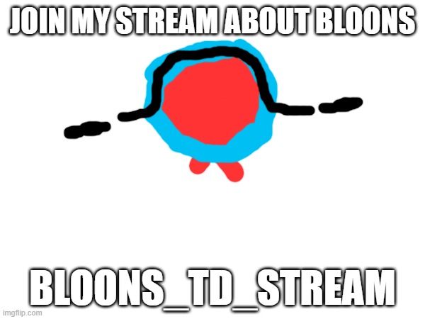 JOIN MY STREAM ABOUT BLOONS; BLOONS_TD_STREAM | image tagged in btd6 | made w/ Imgflip meme maker