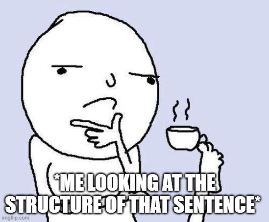 thinking meme | *ME LOOKING AT THE STRUCTURE OF THAT SENTENCE* | image tagged in thinking meme | made w/ Imgflip meme maker