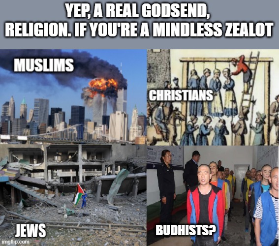 YEP, A REAL GODSEND, 
RELIGION. IF YOU'RE A MINDLESS ZEALOT BUDHISTS? | made w/ Imgflip meme maker