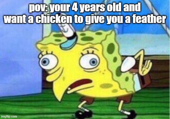 Mocking Spongebob | pov: your 4 years old and want a chicken to give you a feather | image tagged in memes,mocking spongebob | made w/ Imgflip meme maker