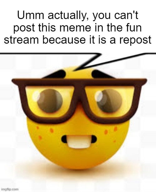says the nerd | Umm actually, you can't post this meme in the fun stream because it is a repost | image tagged in says the nerd | made w/ Imgflip meme maker
