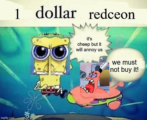 5 dollar foot long | 1; redceon; it's cheep but it will annoy us; we must not buy it! | image tagged in 5 dollar foot long | made w/ Imgflip meme maker