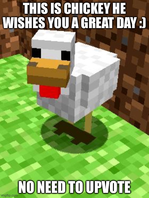 Have a great day |  THIS IS CHICKEY HE WISHES YOU A GREAT DAY :); NO NEED TO UPVOTE | image tagged in minecraft advice chicken,have a nice day | made w/ Imgflip meme maker