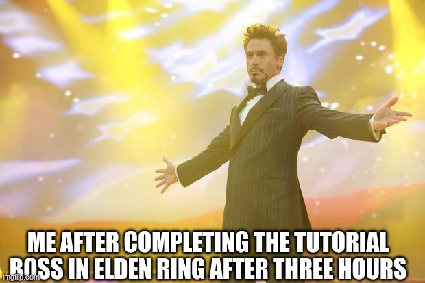 Tony Stark success | ME AFTER COMPLETING THE TUTORIAL BOSS IN ELDEN RING AFTER THREE HOURS | image tagged in tony stark success | made w/ Imgflip meme maker