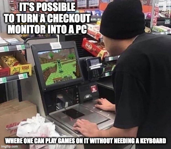 Modded Checkout Monitor | IT'S POSSIBLE TO TURN A CHECKOUT MONITOR INTO A PC; WHERE ONE CAN PLAY GAMES ON IT WITHOUT NEEDING A KEYBOARD | image tagged in computer,memes | made w/ Imgflip meme maker