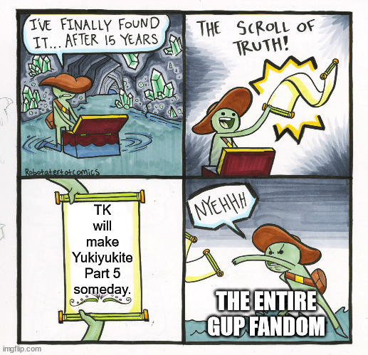 The Scroll of TK | TK will make Yukiyukite Part 5 someday. THE ENTIRE GUP FANDOM | image tagged in memes,the scroll of truth | made w/ Imgflip meme maker
