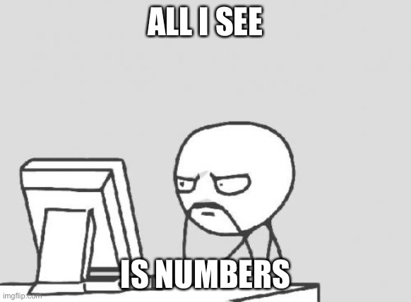 Computer Guy Meme | ALL I SEE IS NUMBERS | image tagged in memes,computer guy | made w/ Imgflip meme maker