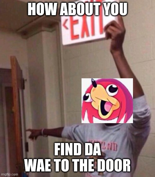 e | HOW ABOUT YOU; FIND DA WAE TO THE DOOR | image tagged in exit sign guy | made w/ Imgflip meme maker