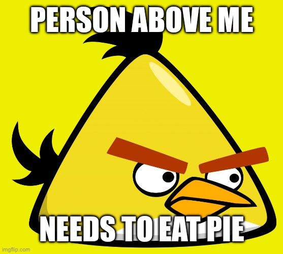 Ask about flavor in comments | PERSON ABOVE ME; NEEDS TO EAT PIE | image tagged in chuck | made w/ Imgflip meme maker