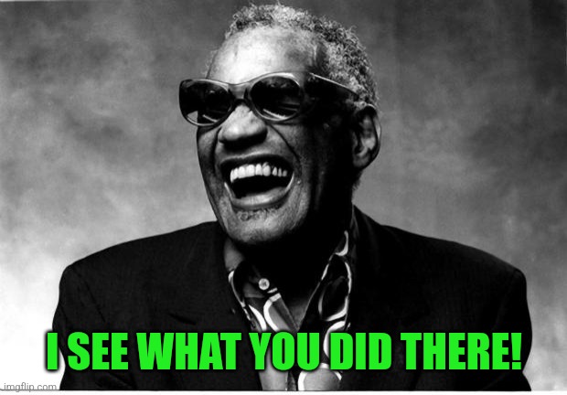 Ray Charles | I SEE WHAT YOU DID THERE! | image tagged in ray charles | made w/ Imgflip meme maker