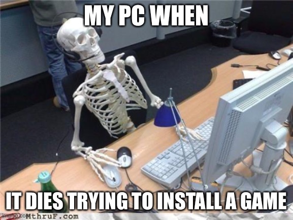 Waiting skeleton | MY PC WHEN IT DIES TRYING TO INSTALL A GAME | image tagged in waiting skeleton | made w/ Imgflip meme maker