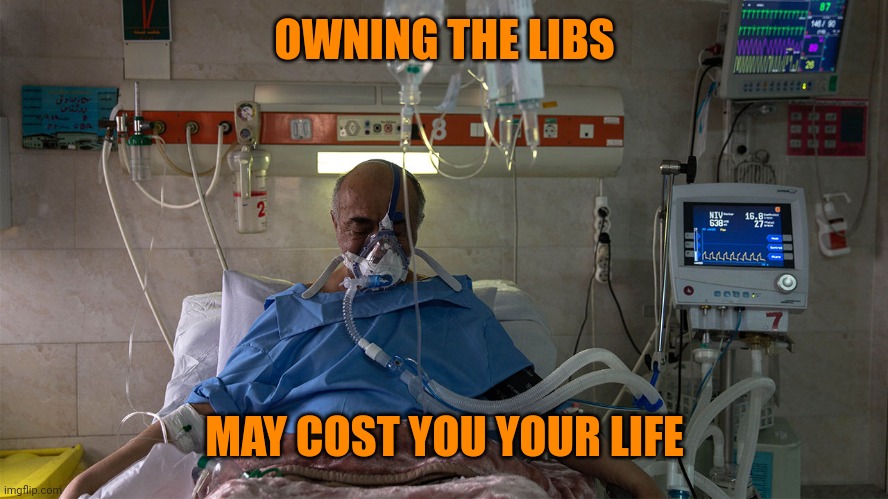 COVID-19 Patient in ICU | OWNING THE LIBS MAY COST YOU YOUR LIFE | image tagged in covid-19 patient in icu | made w/ Imgflip meme maker
