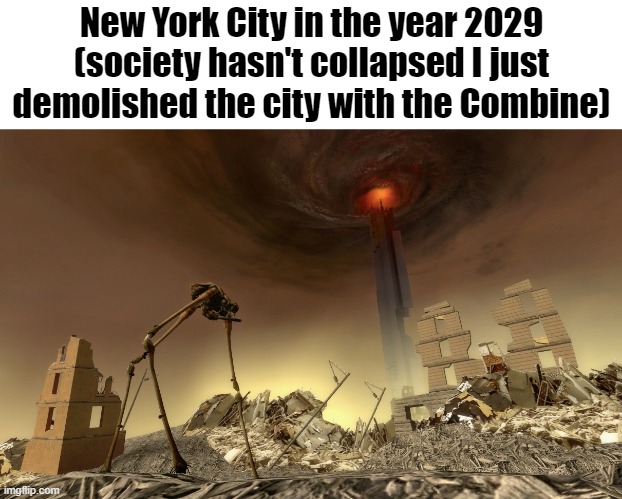New York City in the year 2029
(society hasn't collapsed I just demolished the city with the Combine) | made w/ Imgflip meme maker