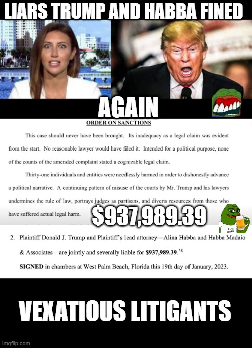 When you abuse the court to forward campaign fraud... | LIARS TRUMP AND HABBA FINED; AGAIN; $937,989.39; VEXATIOUS LITIGANTS | image tagged in liars,donald trump,habba,fined,sanctioned,litigious | made w/ Imgflip meme maker