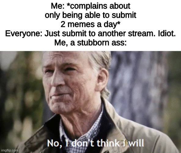i'm a jerk what can i say | Me: *complains about only being able to submit 2 memes a day*
Everyone: Just submit to another stream. Idiot.
Me, a stubborn ass: | image tagged in no i dont think i will | made w/ Imgflip meme maker
