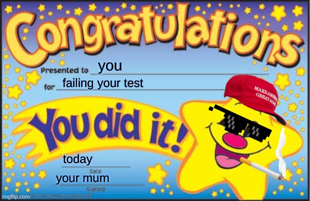 failed | you; failing your test; today; your mum | image tagged in memes,happy star congratulations | made w/ Imgflip meme maker