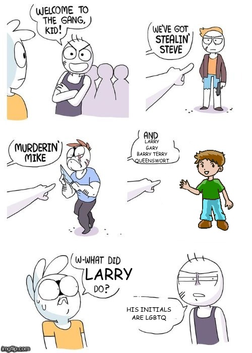 What did X do? | LARRY GARY BARRY TERRY QUEENSWORT; LARRY; HIS INITIALS ARE LGBTQ | image tagged in what did x do | made w/ Imgflip meme maker