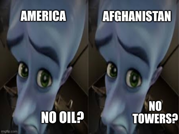 AMERICA; AFGHANISTAN; NO TOWERS? NO OIL? | made w/ Imgflip meme maker