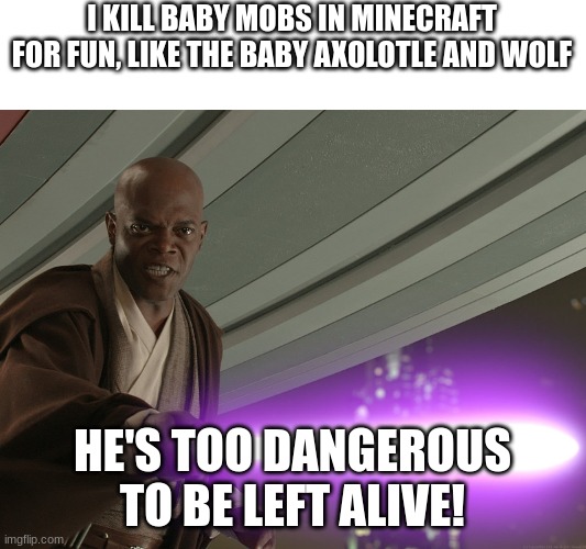 He's too dangerous to be left alive! | I KILL BABY MOBS IN MINECRAFT FOR FUN, LIKE THE BABY AXOLOTLE AND WOLF; HE'S TOO DANGEROUS TO BE LEFT ALIVE! | image tagged in he's too dangerous to be left alive | made w/ Imgflip meme maker