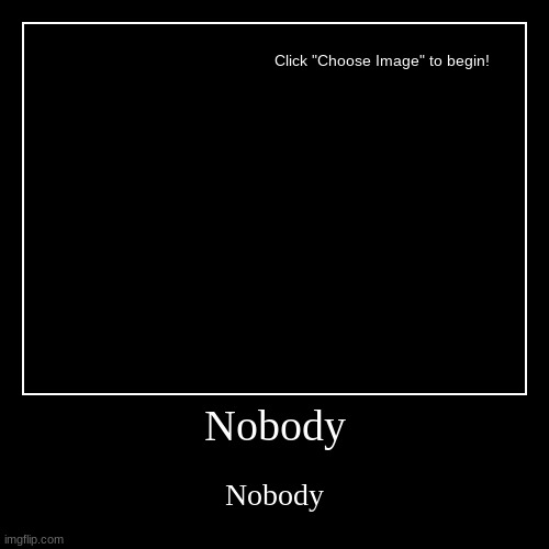 nobody | image tagged in funny,demotivationals,nobody | made w/ Imgflip demotivational maker