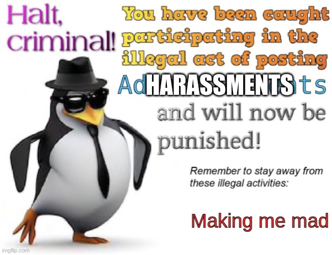 Halt, criminal! You’re caught posting advertisement | HARASSMENTS Making me mad | image tagged in halt criminal you re caught posting advertisement | made w/ Imgflip meme maker