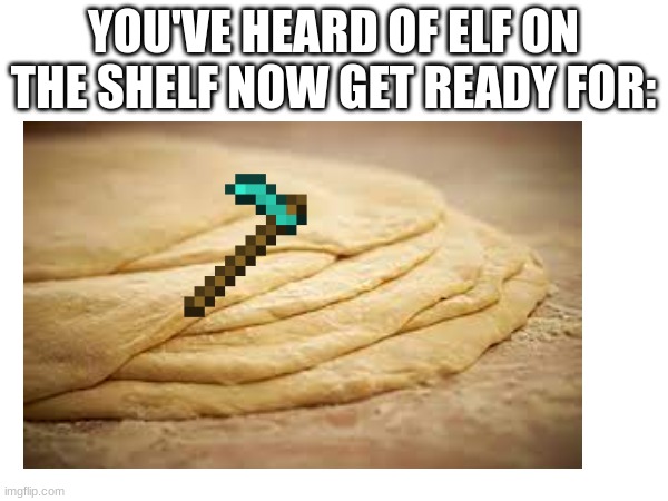 YOU'VE HEARD OF ELF ON THE SHELF NOW GET READY FOR: | image tagged in elf on a shelf | made w/ Imgflip meme maker