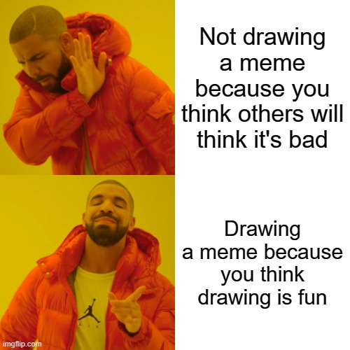 lol i don't think drawing is fun, also, why are you reading this? | Not drawing a meme because you think others will think it's bad; Drawing a meme because you think drawing is fun | image tagged in memes,drake hotline bling | made w/ Imgflip meme maker