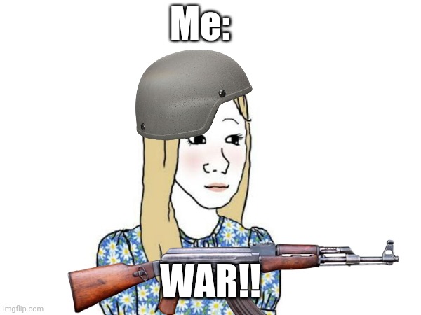 Me: WAR!! | made w/ Imgflip meme maker