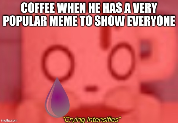 COFFEE WHEN HE HAS A VERY POPULAR MEME TO SHOW EVERYONE | made w/ Imgflip meme maker