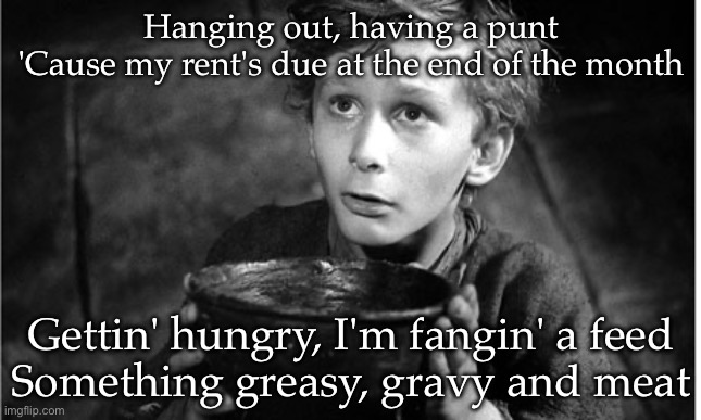 Pub feed | Hanging out, having a punt
'Cause my rent's due at the end of the month; Gettin' hungry, I'm fangin' a feed
Something greasy, gravy and meat | image tagged in so hungry,pub,feed me | made w/ Imgflip meme maker