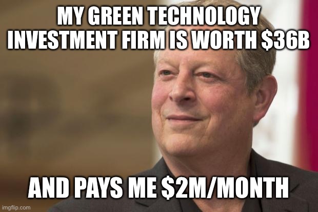 Al Gore | MY GREEN TECHNOLOGY INVESTMENT FIRM IS WORTH $36B AND PAYS ME $2M/MONTH | image tagged in al gore | made w/ Imgflip meme maker