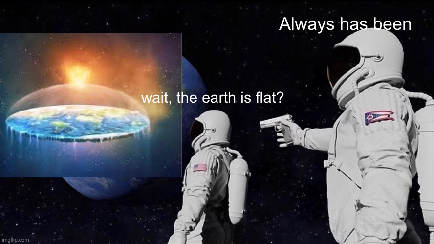 Sorry for the bad picture of the earth, I’m not very good at editing | Always has been; wait, the earth is flat? | image tagged in memes,always has been,ohio,flat earth | made w/ Imgflip meme maker