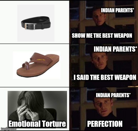show me the real | INDIAN PARENTS*; SHOW ME THE BEST WEAPON; INDIAN PARENTS*; I SAID THE BEST WEAPON; INDIAN PARENTS*; Emotional Torture; PERFECTION | image tagged in show me the real | made w/ Imgflip meme maker
