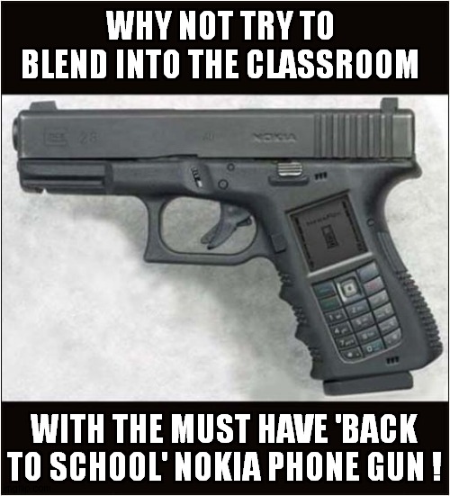 It Won't Be Much Use In A Gun Fight ! | WHY NOT TRY TO BLEND INTO THE CLASSROOM; WITH THE MUST HAVE 'BACK TO SCHOOL' NOKIA PHONE GUN ! | image tagged in school shootings,guns,nokia,phone,dark humour | made w/ Imgflip meme maker