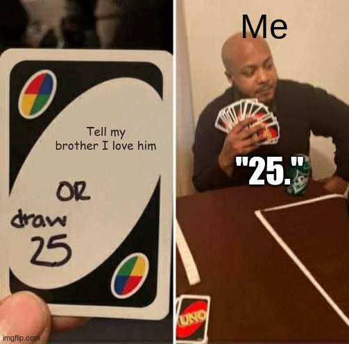 UNO Draw 25 Cards | Me; Tell my brother I love him; "25." | image tagged in memes,uno draw 25 cards | made w/ Imgflip meme maker