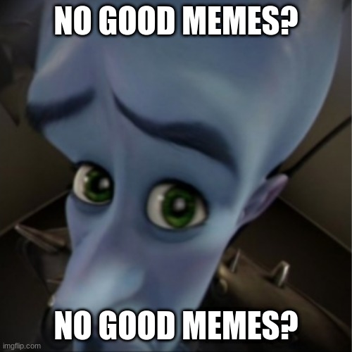 no meme? | NO GOOD MEMES? NO GOOD MEMES? | image tagged in megamind peeking | made w/ Imgflip meme maker