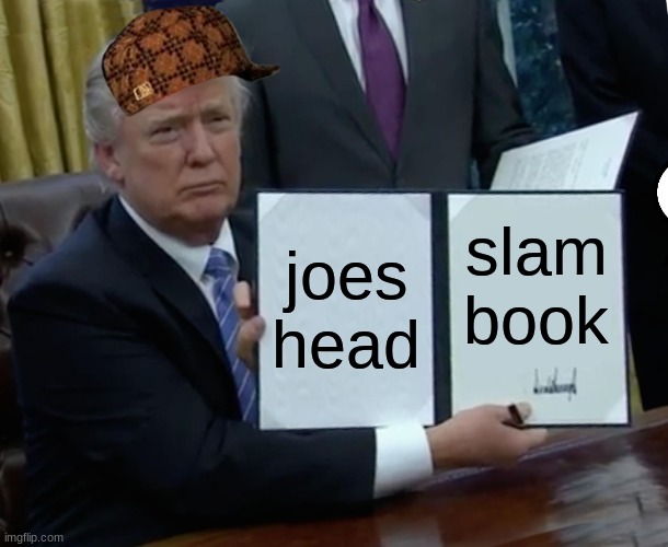 tromp | joes head; slam book | image tagged in memes,trump bill signing | made w/ Imgflip meme maker