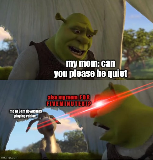 i do this some times no cap |  my mom: can you please be quiet; also my mom: F O R F I V E M I N U T E S ! ? me at 6am downstars playing roblox : | image tagged in shrek for five minutes | made w/ Imgflip meme maker