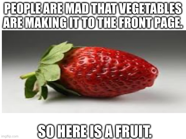 So now you can’t be mad | PEOPLE ARE MAD THAT VEGETABLES ARE MAKING IT TO THE FRONT PAGE. SO HERE IS A FRUIT. | image tagged in fruit | made w/ Imgflip meme maker