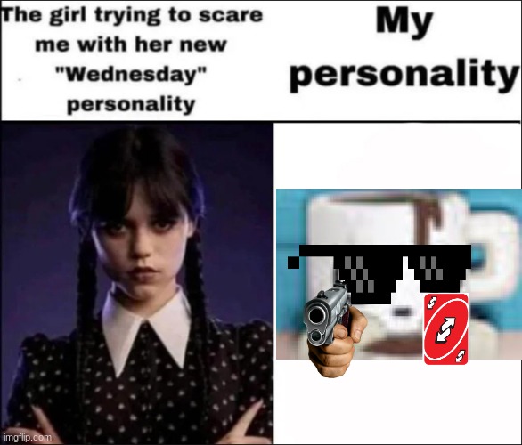 Coffee will kill Wednesday for you | image tagged in the girl trying to scare me with her new wednesday personality | made w/ Imgflip meme maker