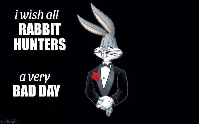 I wish all x a very y | RABBIT HUNTERS; BAD DAY | image tagged in i wish all x a very y | made w/ Imgflip meme maker