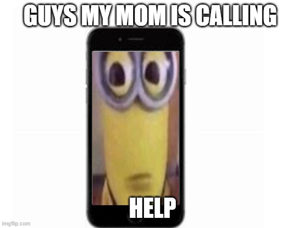 oh no | GUYS MY MOM IS CALLING; HELP | image tagged in funny,memes,goofy ahh | made w/ Imgflip meme maker