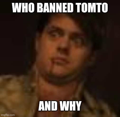 jaskier | WHO BANNED TOMTO; AND WHY | image tagged in jasky me beloved | made w/ Imgflip meme maker