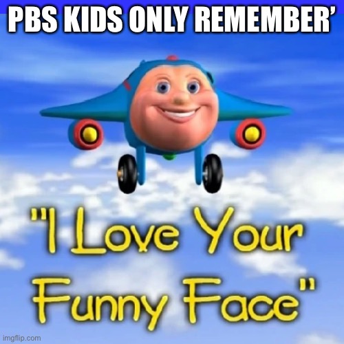 E | PBS KIDS ONLY REMEMBER’ | image tagged in funny memes | made w/ Imgflip meme maker