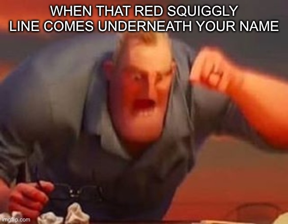 Mr incredible mad | WHEN THAT RED SQUIGGLY LINE COMES UNDERNEATH YOUR NAME | image tagged in mr incredible mad | made w/ Imgflip meme maker