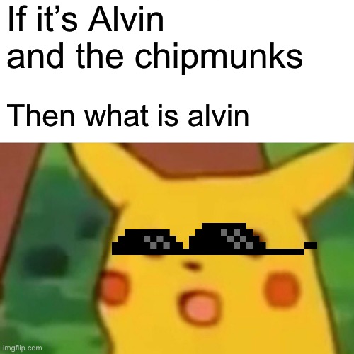 Surprised Pikachu | If it’s Alvin and the chipmunks; Then what is Alvin | image tagged in memes,surprised pikachu | made w/ Imgflip meme maker