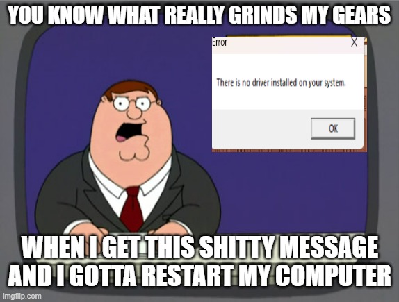 Maybe if i was still on windows 10 I wouldn't be gettng this message every single time but no i had to upgrade to windows 11 | YOU KNOW WHAT REALLY GRINDS MY GEARS; WHEN I GET THIS SHITTY MESSAGE AND I GOTTA RESTART MY COMPUTER | image tagged in memes,peter griffin news,worst mistake of my life,relatable,computers/electronics,problems | made w/ Imgflip meme maker