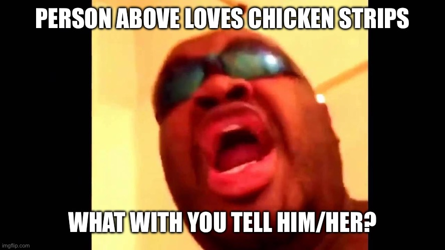 Chicken strips | PERSON ABOVE LOVES CHICKEN STRIPS; WHAT WITH YOU TELL HIM/HER? | image tagged in chicken strips | made w/ Imgflip meme maker