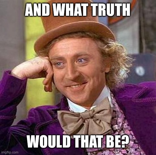 Creepy Condescending Wonka Meme | AND WHAT TRUTH WOULD THAT BE? | image tagged in memes,creepy condescending wonka | made w/ Imgflip meme maker