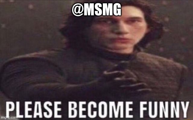 please become funny | @MSMG | made w/ Imgflip meme maker